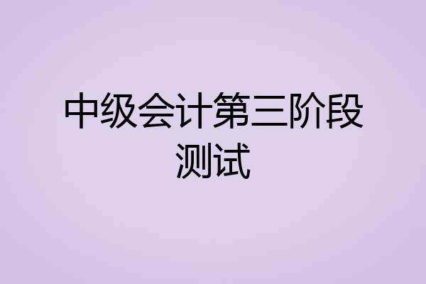 中级会计第三阶段测试
