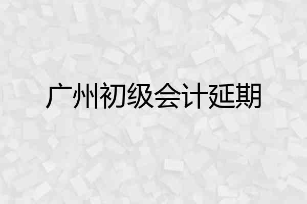 广州初级会计延期