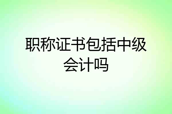 职称证书包括中级会计吗