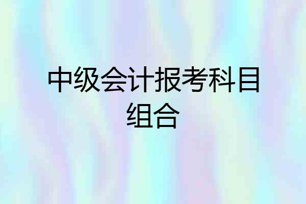 中级会计报考科目组合