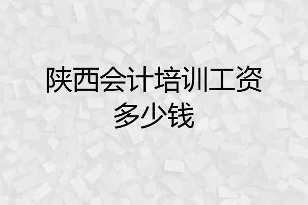 陕西会计培训工资多少钱