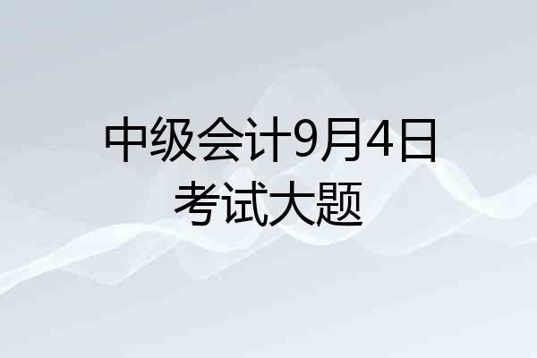 中级会计9月4日考试大题