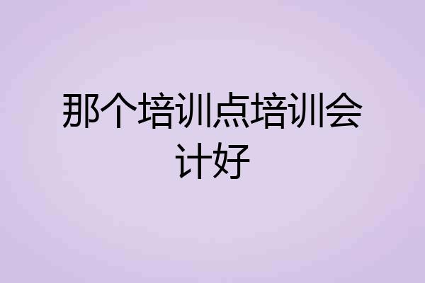 那个培训点培训会计好