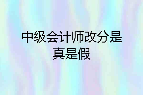 中级会计师改分是真是假