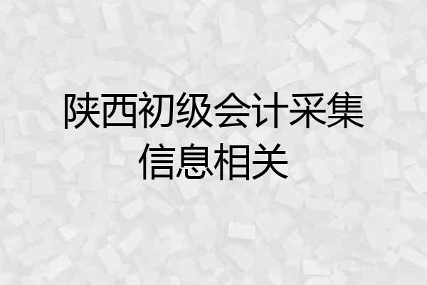 陕西初级会计采集信息相关