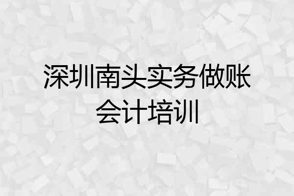 深圳南头实务做账会计培训