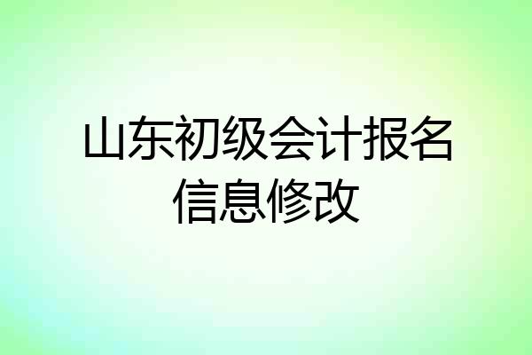 山东初级会计报名信息修改