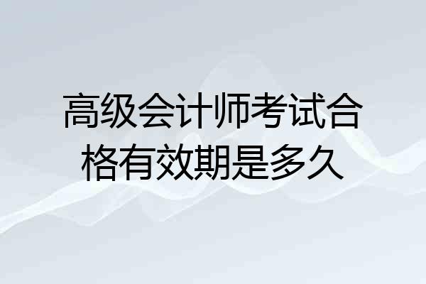 高级会计师考试合格有效期是多久