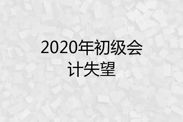 2020年初级会计失望