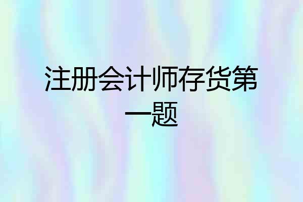 注册会计师存货第一题