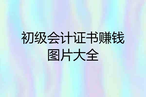 初级会计证书赚钱图片大全