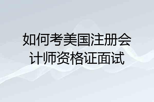 如何考美国注册会计师资格证面试