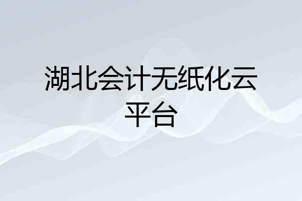 湖北会计无纸化云平台