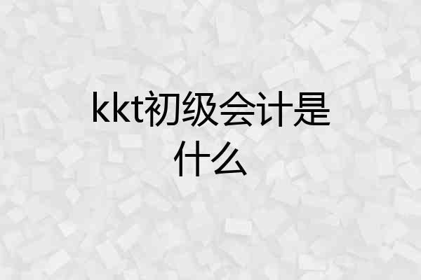 kkt初级会计是什么