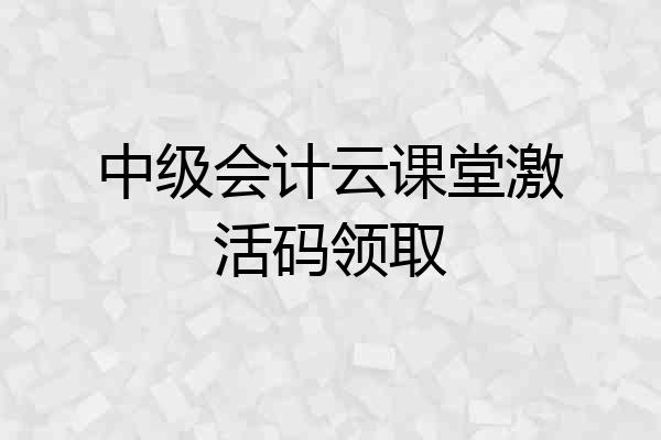 中级会计云课堂激活码领取
