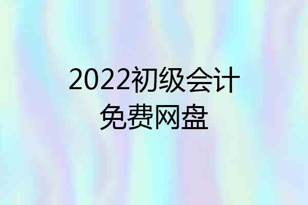2022初级会计免费网盘