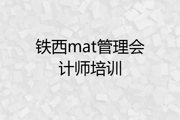 铁西mat管理会计师培训