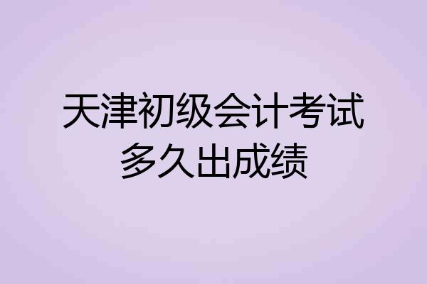 天津初级会计考试多久出成绩