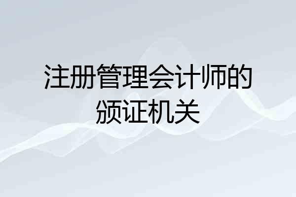 注册管理会计师的颁证机关