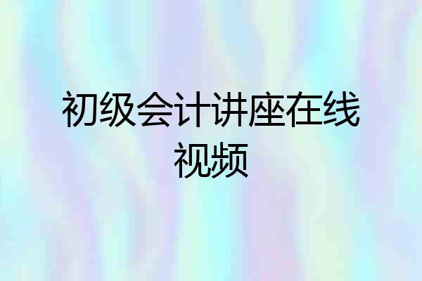 初级会计讲座在线视频