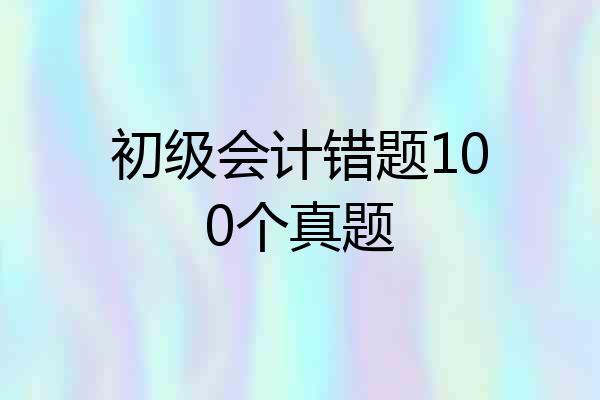 初级会计错题100个真题