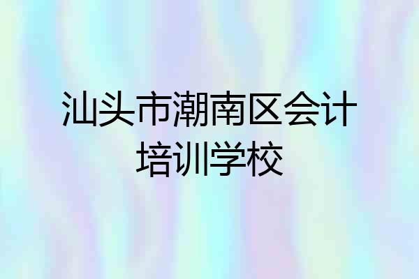 汕头市潮南区会计培训学校