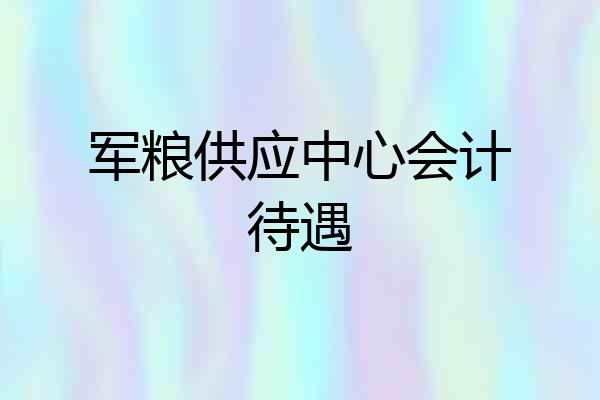 军粮供应中心会计待遇