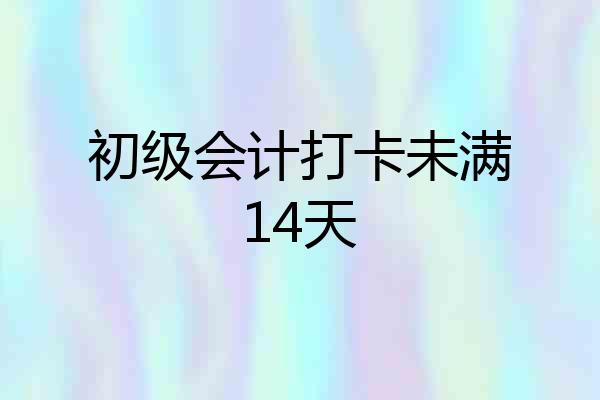 初级会计打卡未满14天