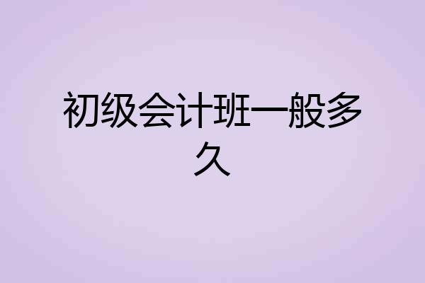 初级会计班一般多久
