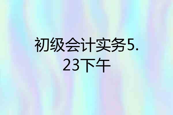 初级会计实务5.23下午
