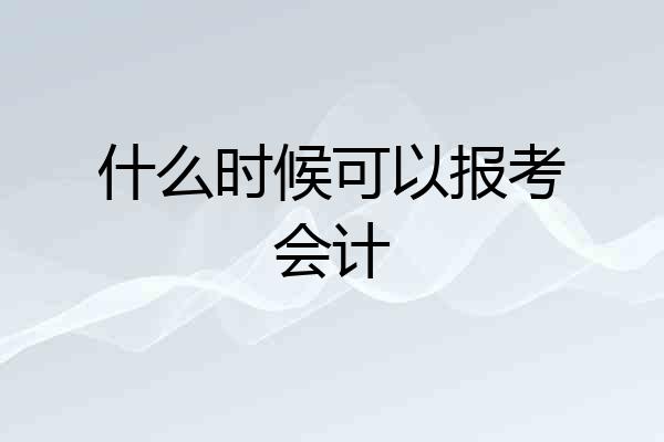 什么时候可以报考会计