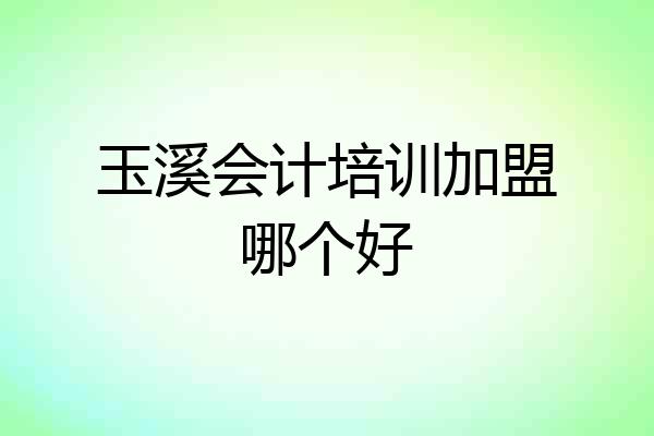 玉溪会计培训加盟哪个好