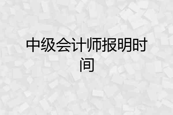 中级会计师报明时间