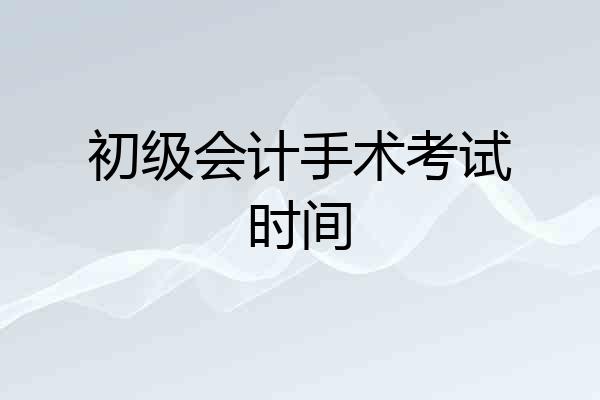 初级会计手术考试时间