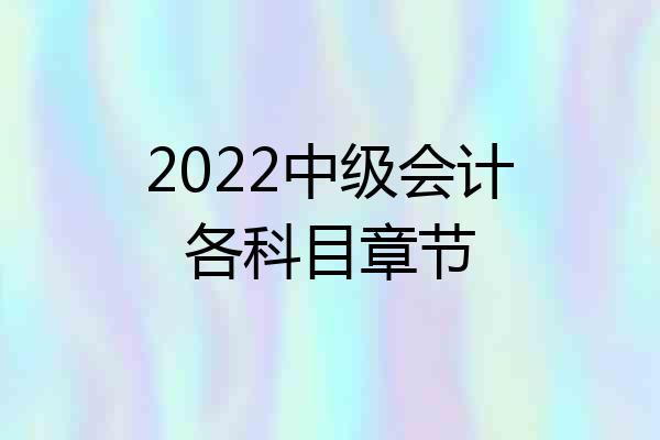 2022中级会计各科目章节