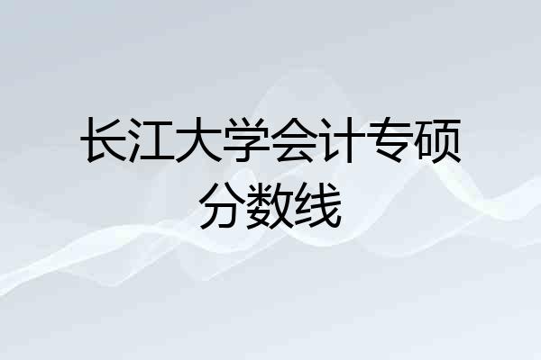 长江大学会计专硕分数线