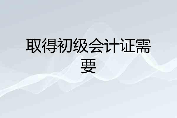 取得初级会计证需要
