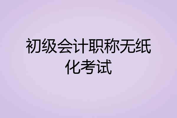 初级会计职称无纸化考试