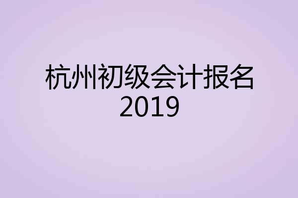 杭州初级会计报名2019