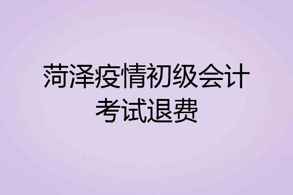 菏泽疫情初级会计考试退费