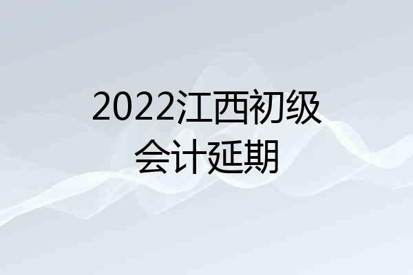2022江西初级会计延期