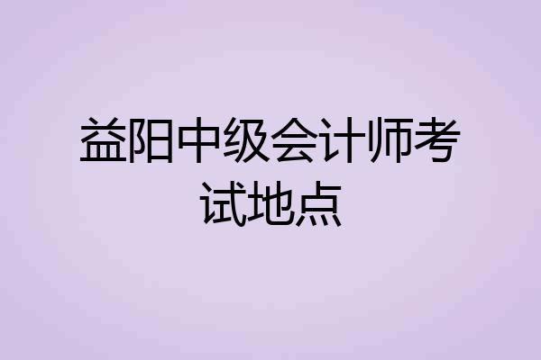 益阳中级会计师考试地点
