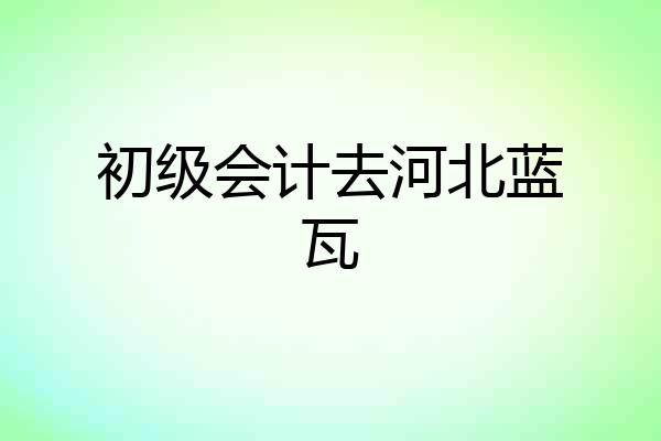 初级会计去河北蓝瓦
