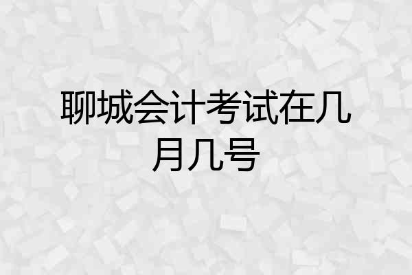 聊城会计考试在几月几号