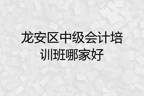 龙安区中级会计培训班哪家好