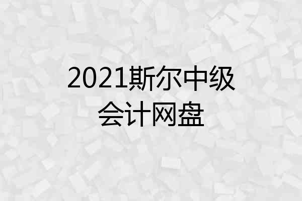 2021斯尔中级会计网盘