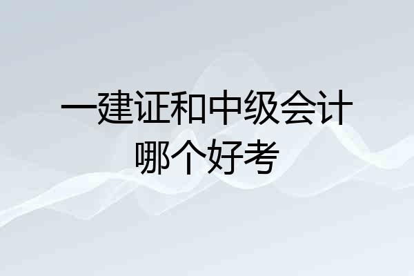 一建证和中级会计哪个好考