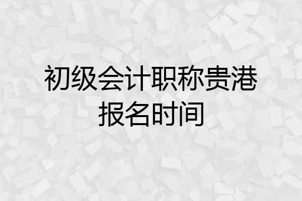 初级会计职称贵港报名时间