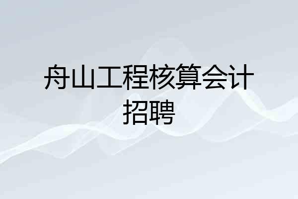 舟山工程核算会计招聘