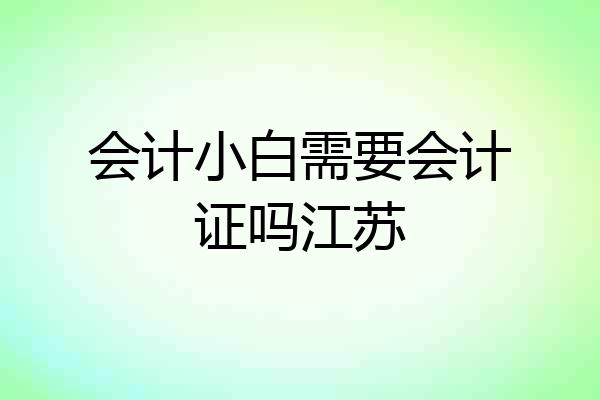 会计小白需要会计证吗江苏